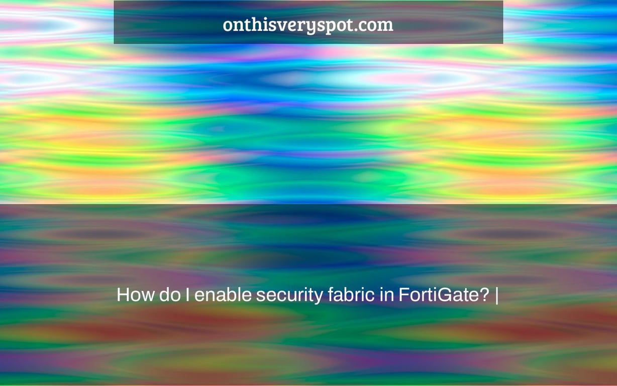 How do I enable security fabric in FortiGate? |