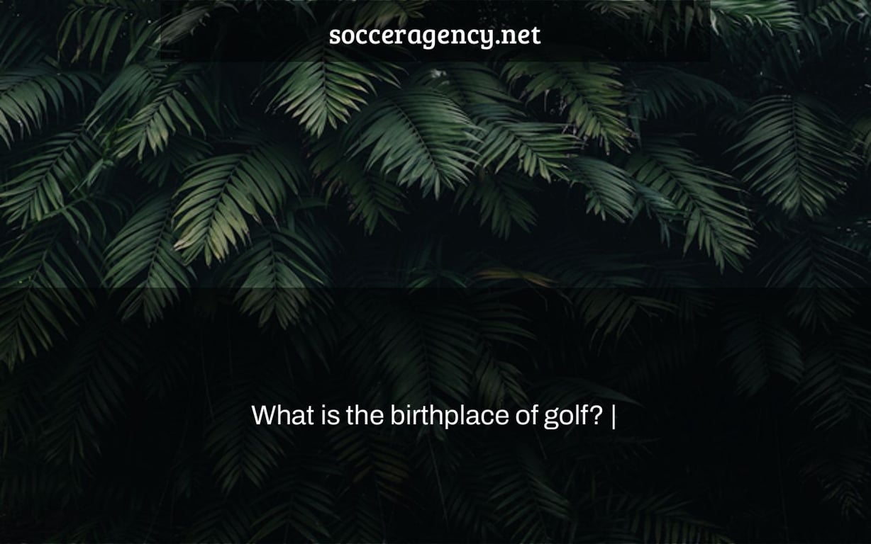 What is the birthplace of golf? |