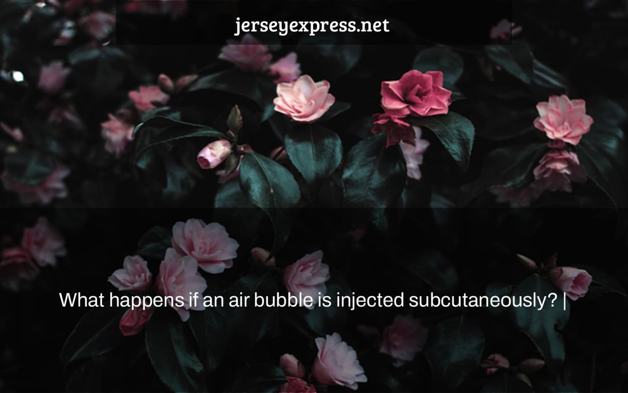 What happens if an air bubble is injected subcutaneously? |