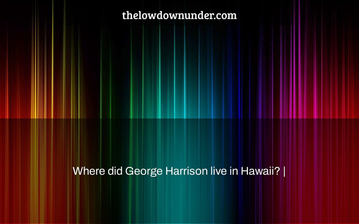 Where did George Harrison live in Hawaii? |