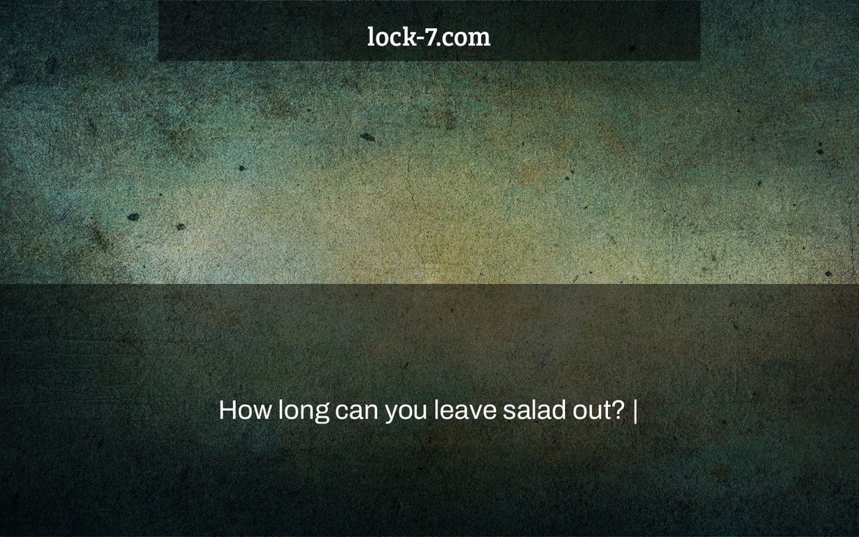 How long can you leave salad out? |