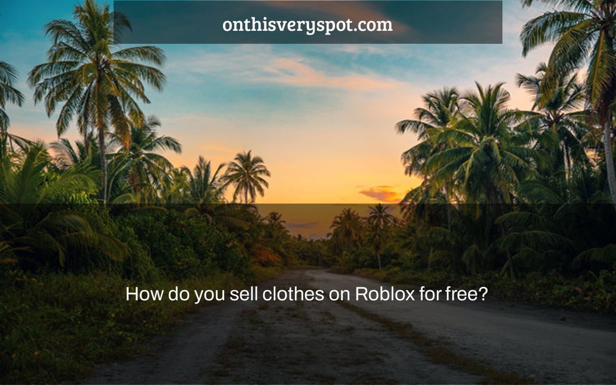 How do you sell clothes on Roblox for free? On This Very Spot