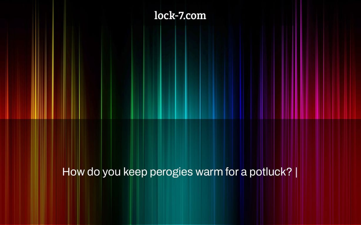 How do you keep perogies warm for a potluck? Lock 7