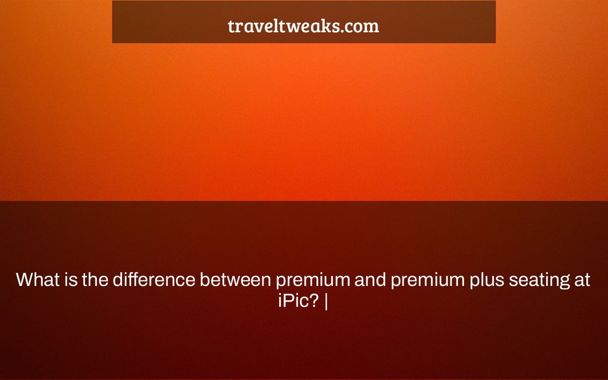 What is the difference between premium and premium plus seating at iPic? |