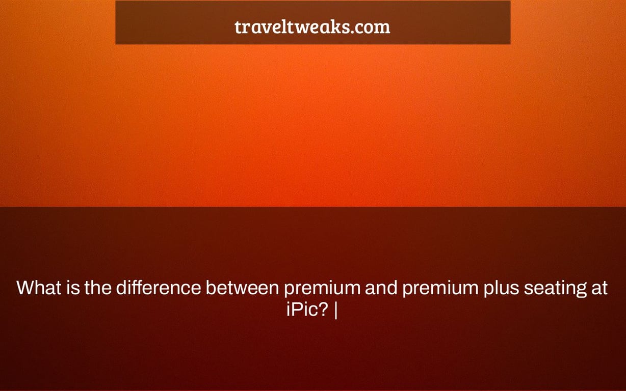 What is the difference between premium and premium plus seating at iPic? |