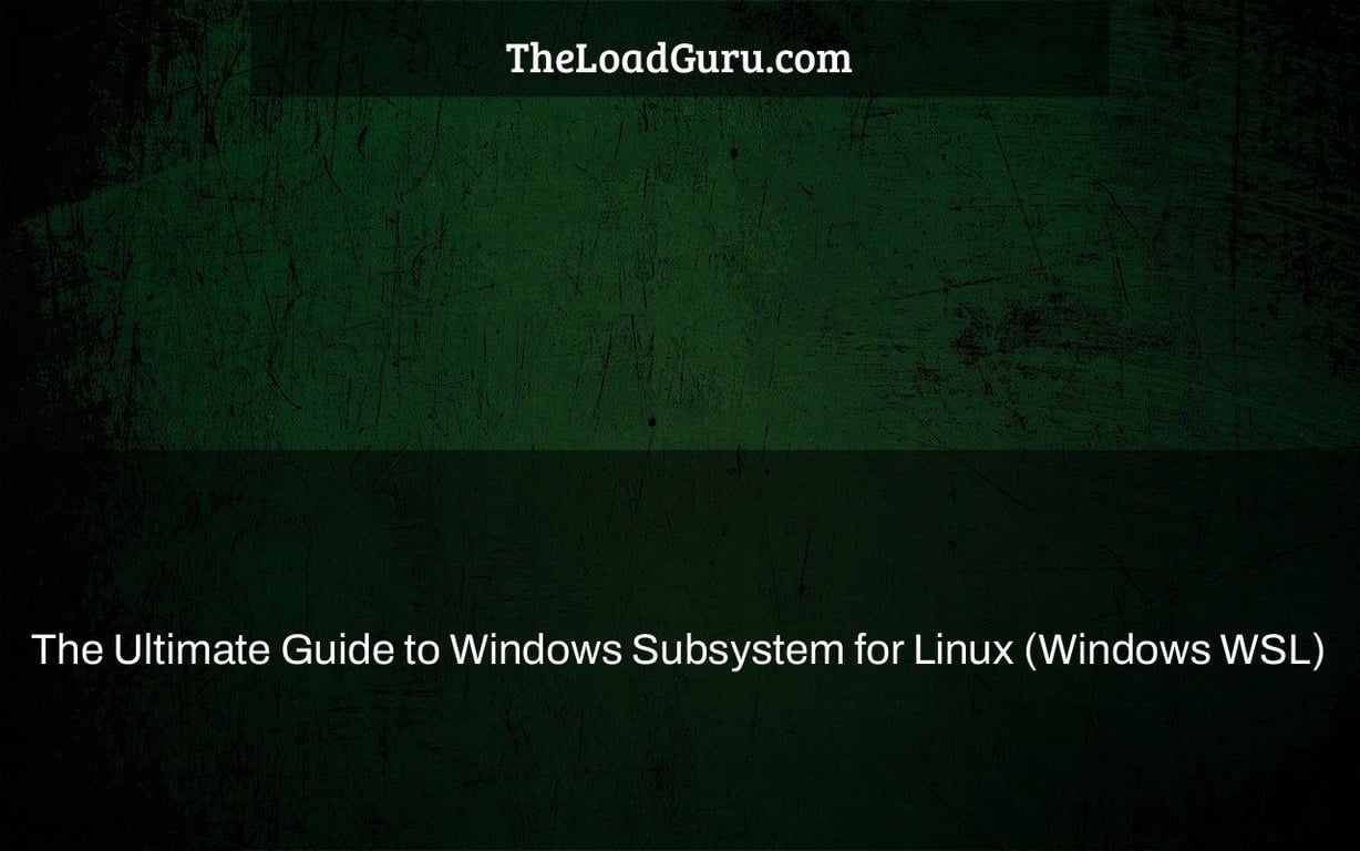 The Ultimate Guide to Windows Subsystem for Linux (Windows WSL)