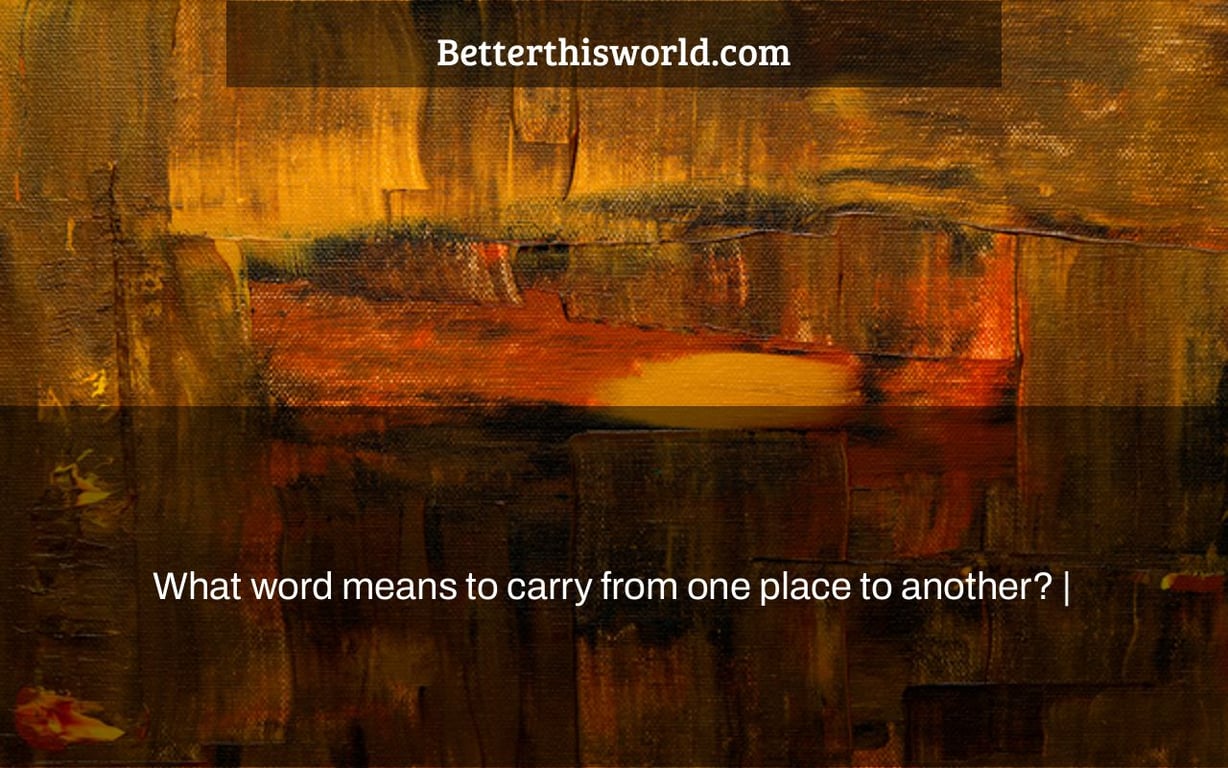 What word means to carry from one place to another? Better This World