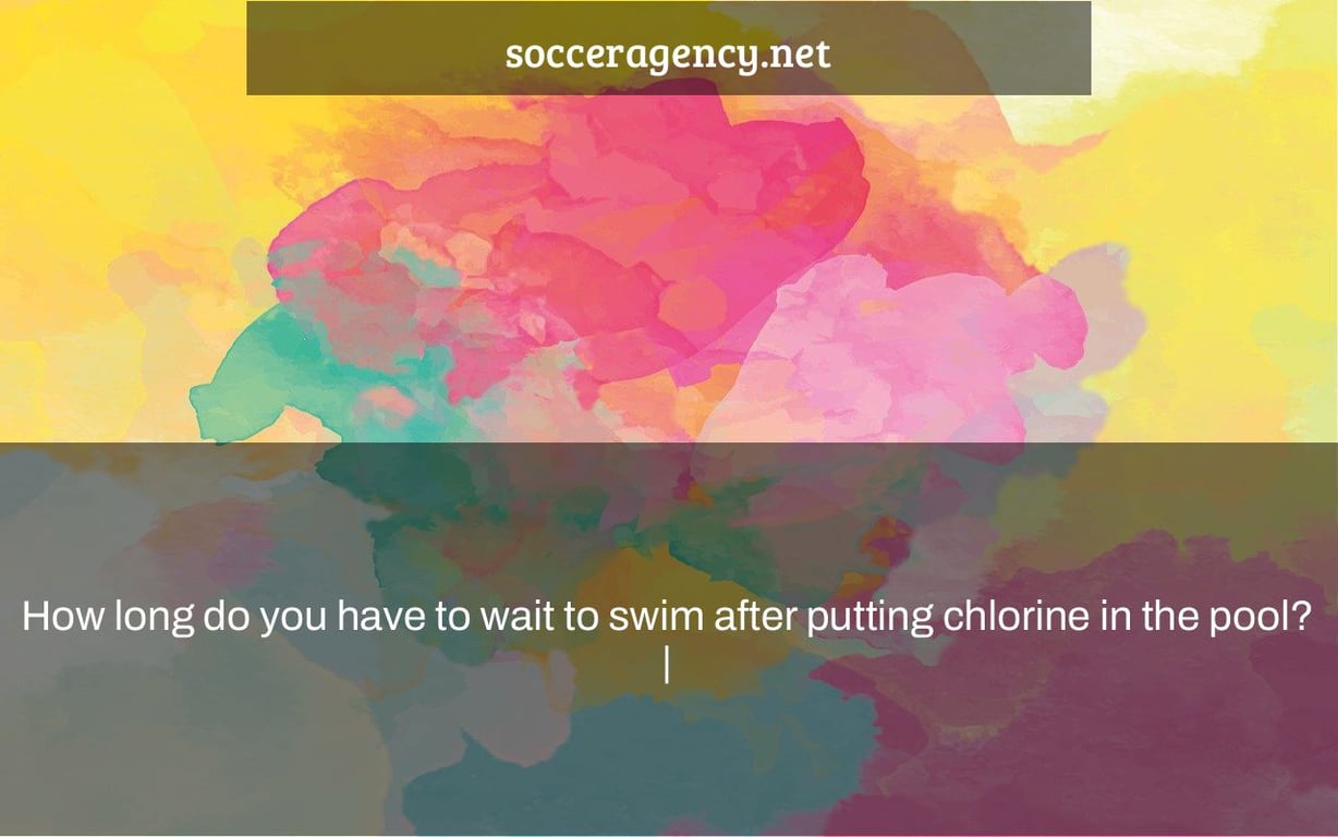 How long do you have to wait to swim after putting chlorine in the pool? |