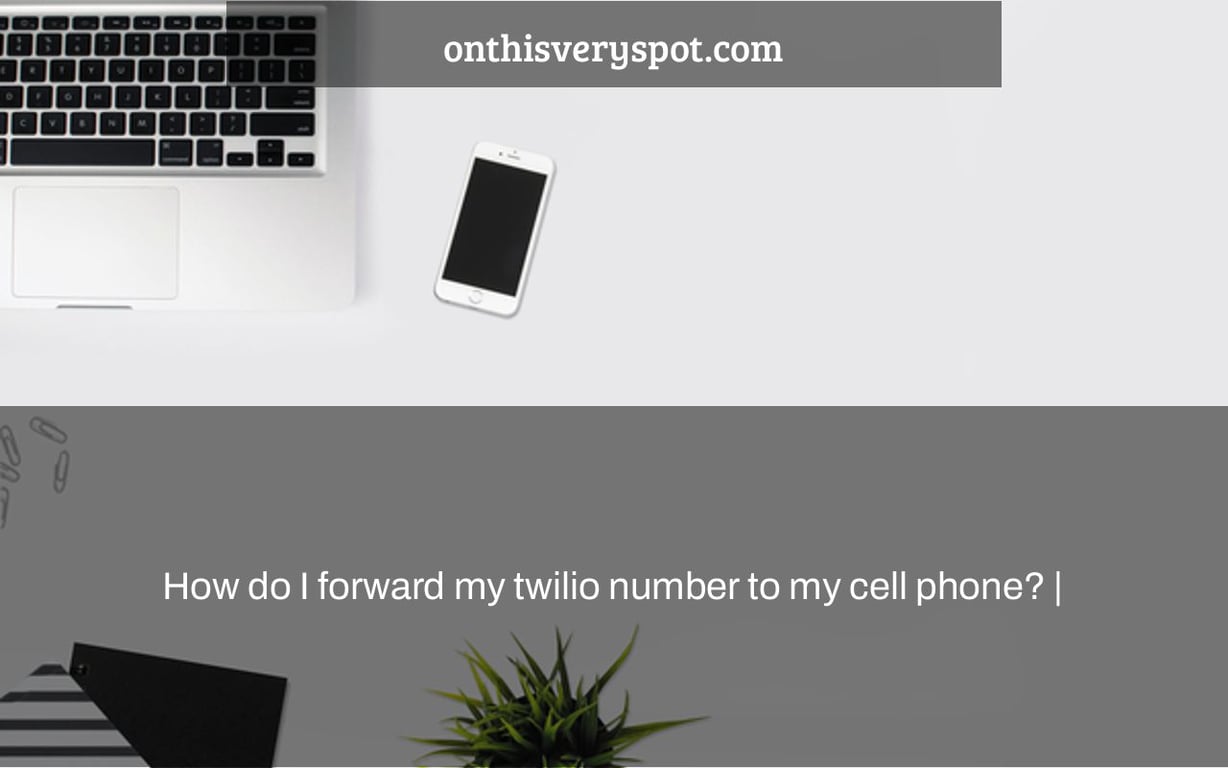 How do I forward my twilio number to my cell phone? |