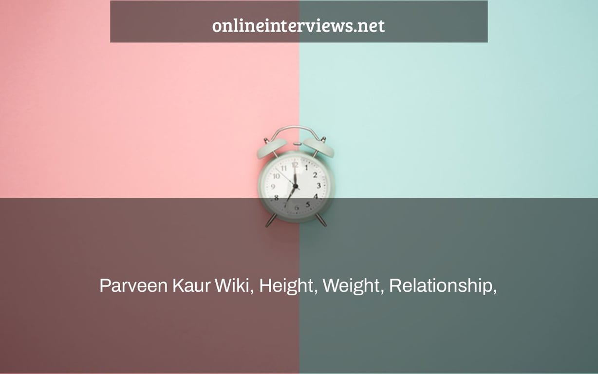 Parveen Kaur Wiki, Height, Weight, Relationship, & Net Worth