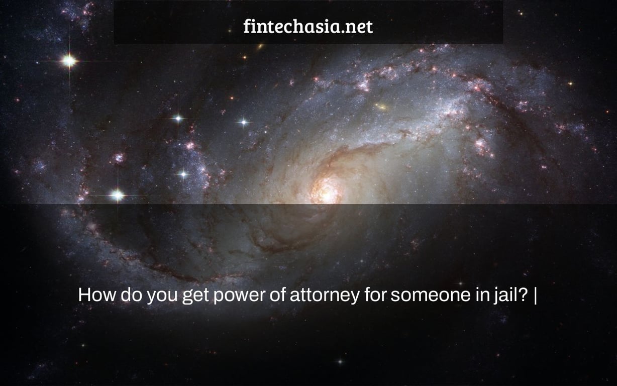 How do you get power of attorney for someone in jail? |