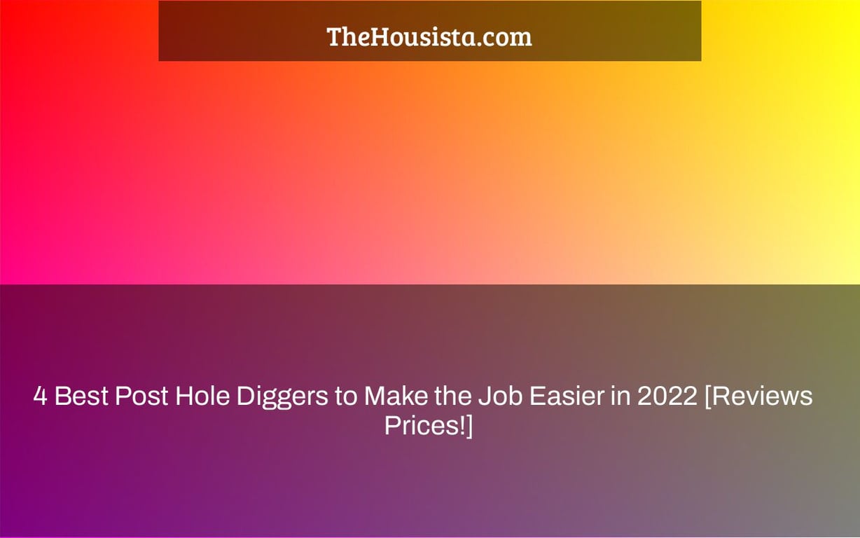 4 Best Post Hole Diggers to Make the Job Easier in 2022 [Reviews + Prices!]