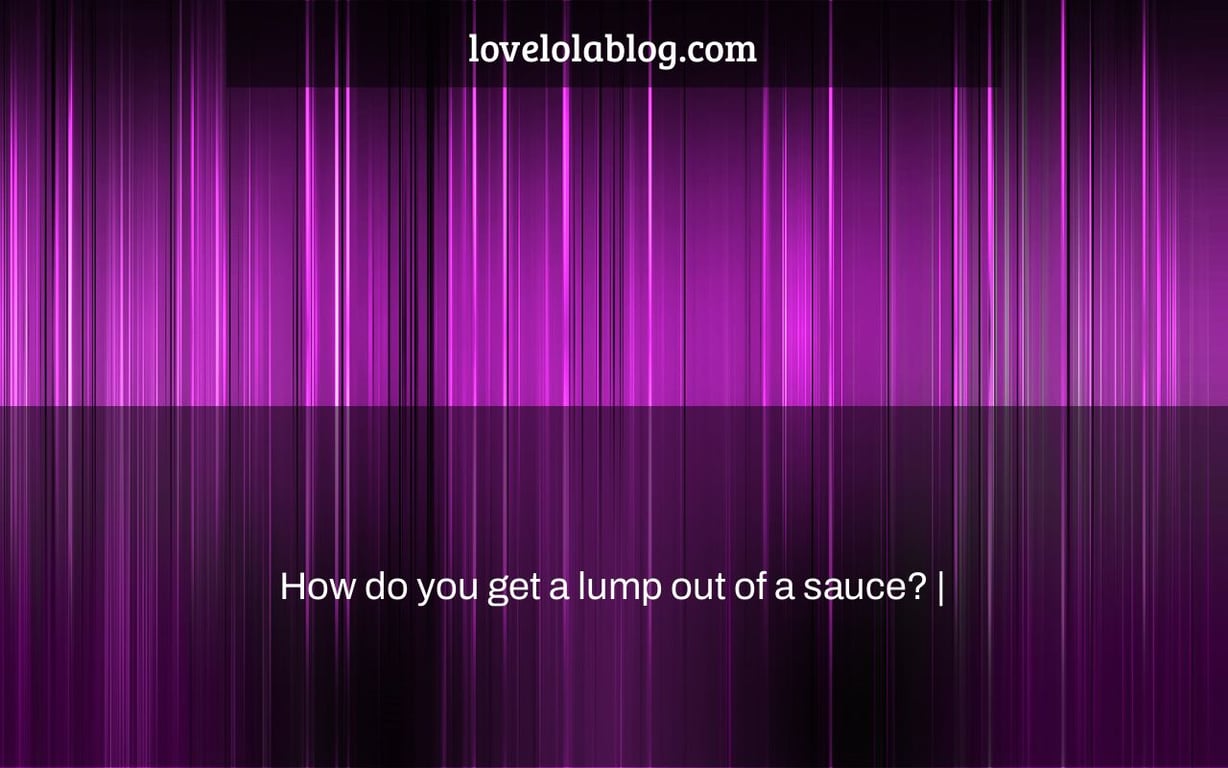 How do you get a lump out of a sauce? |