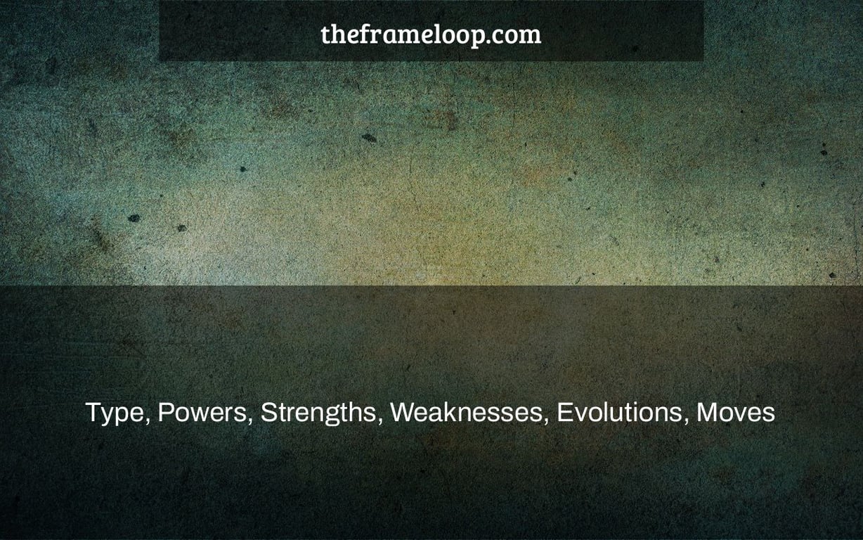 Type, Powers, Strengths, Weaknesses, Evolutions, Moves & More