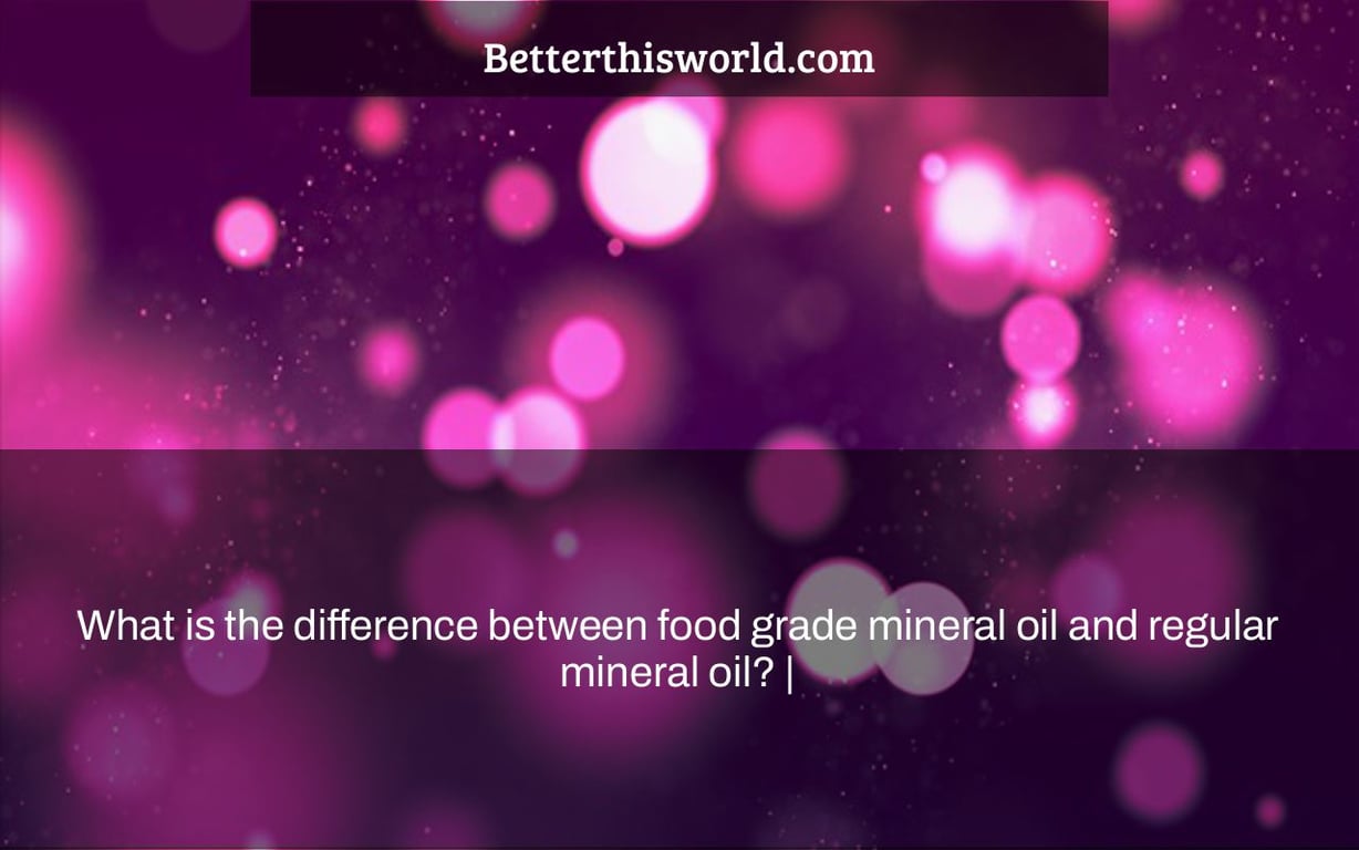 What is the difference between food grade mineral oil and regular mineral oil? |