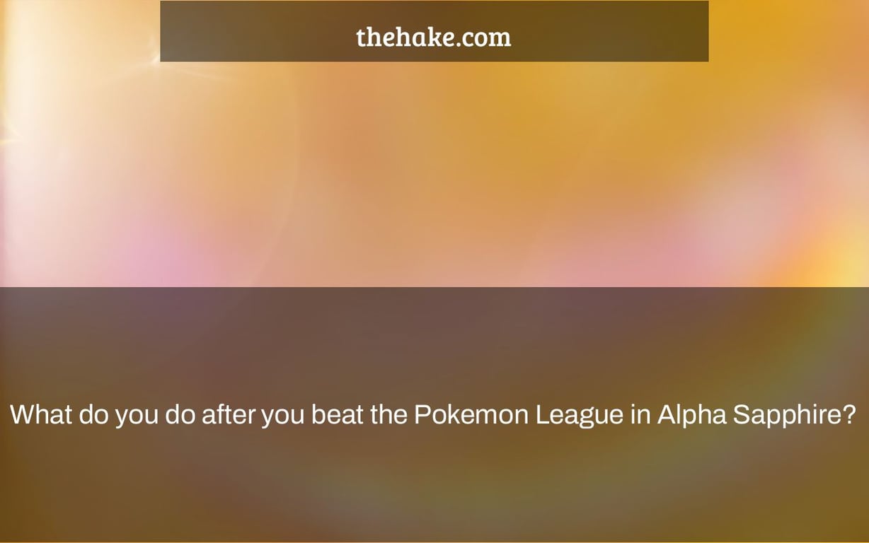 What do you do after you beat the Pokemon League in Alpha Sapphire?