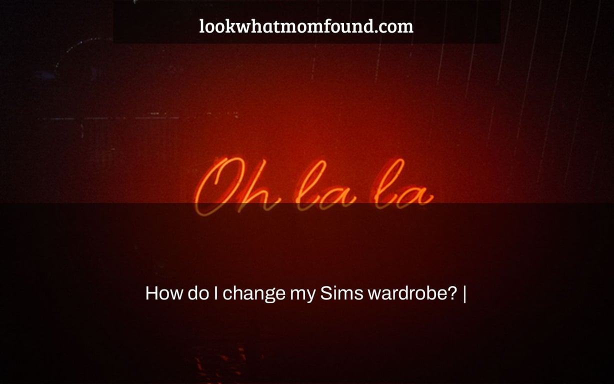 How do I change my Sims wardrobe? |