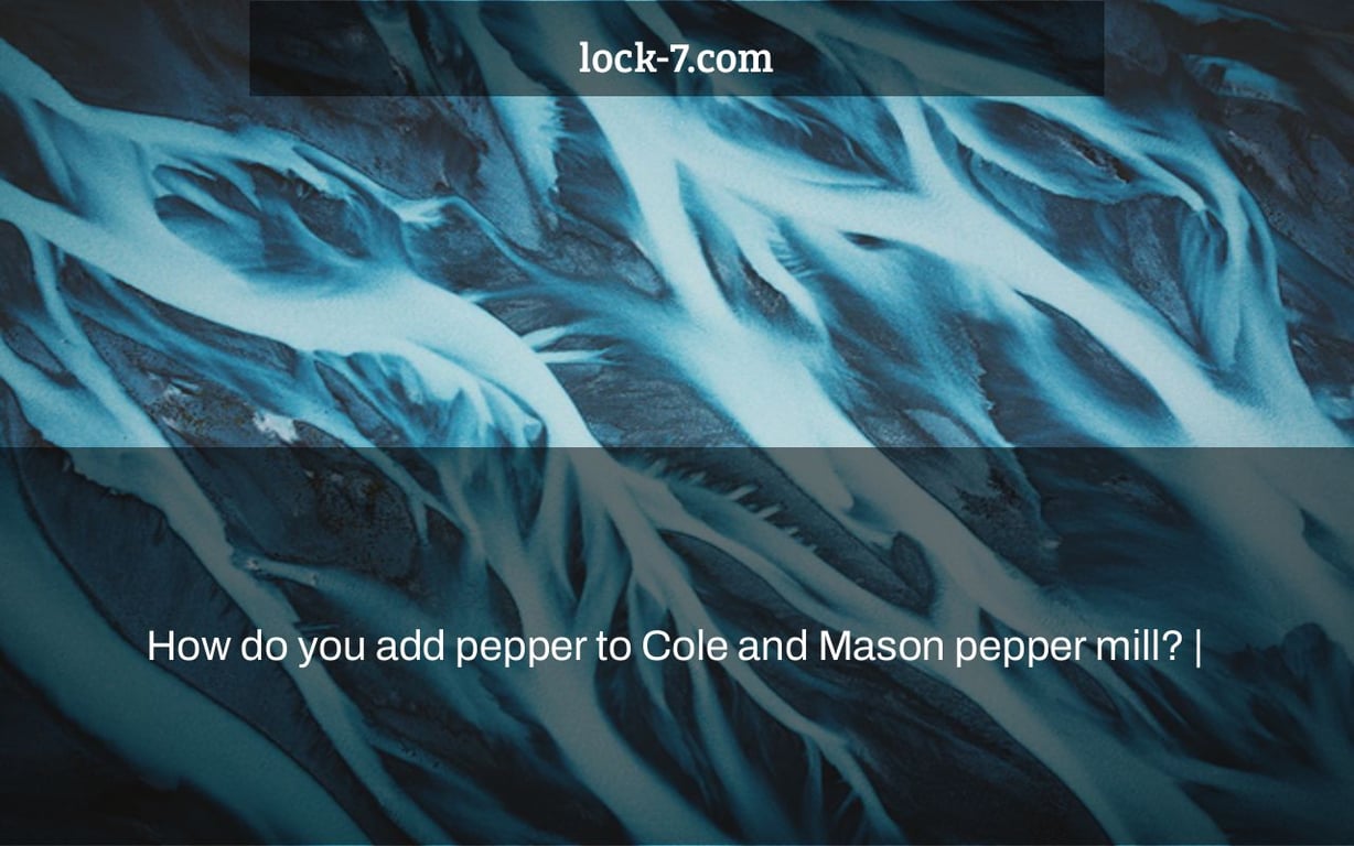 How do you add pepper to Cole and Mason pepper mill? |