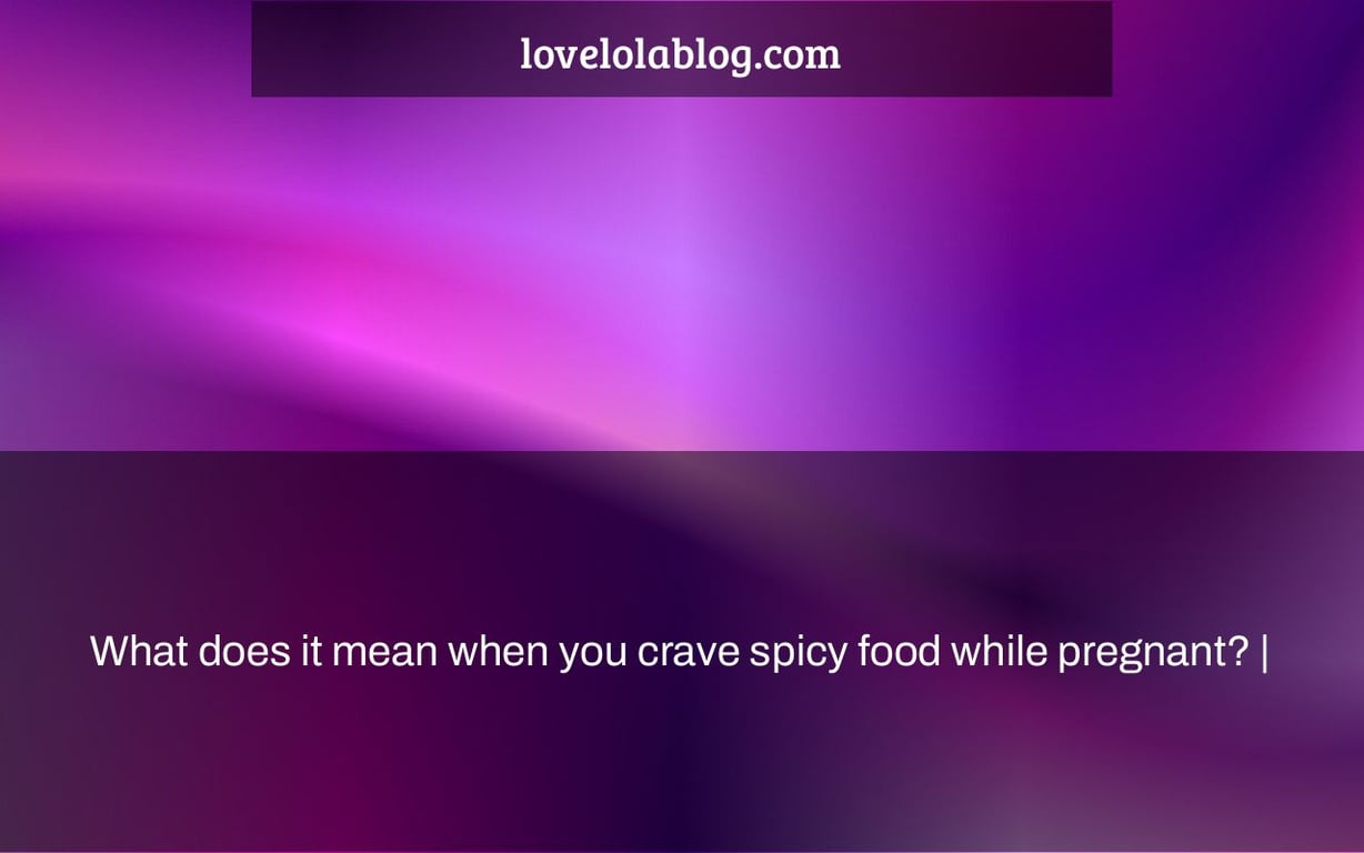 What does it mean when you crave spicy food while pregnant? |