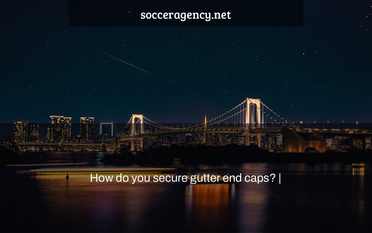 How do you secure gutter end caps? |