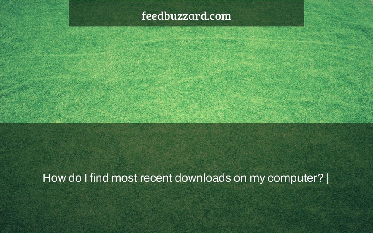 How do I find most recent downloads on my computer? |