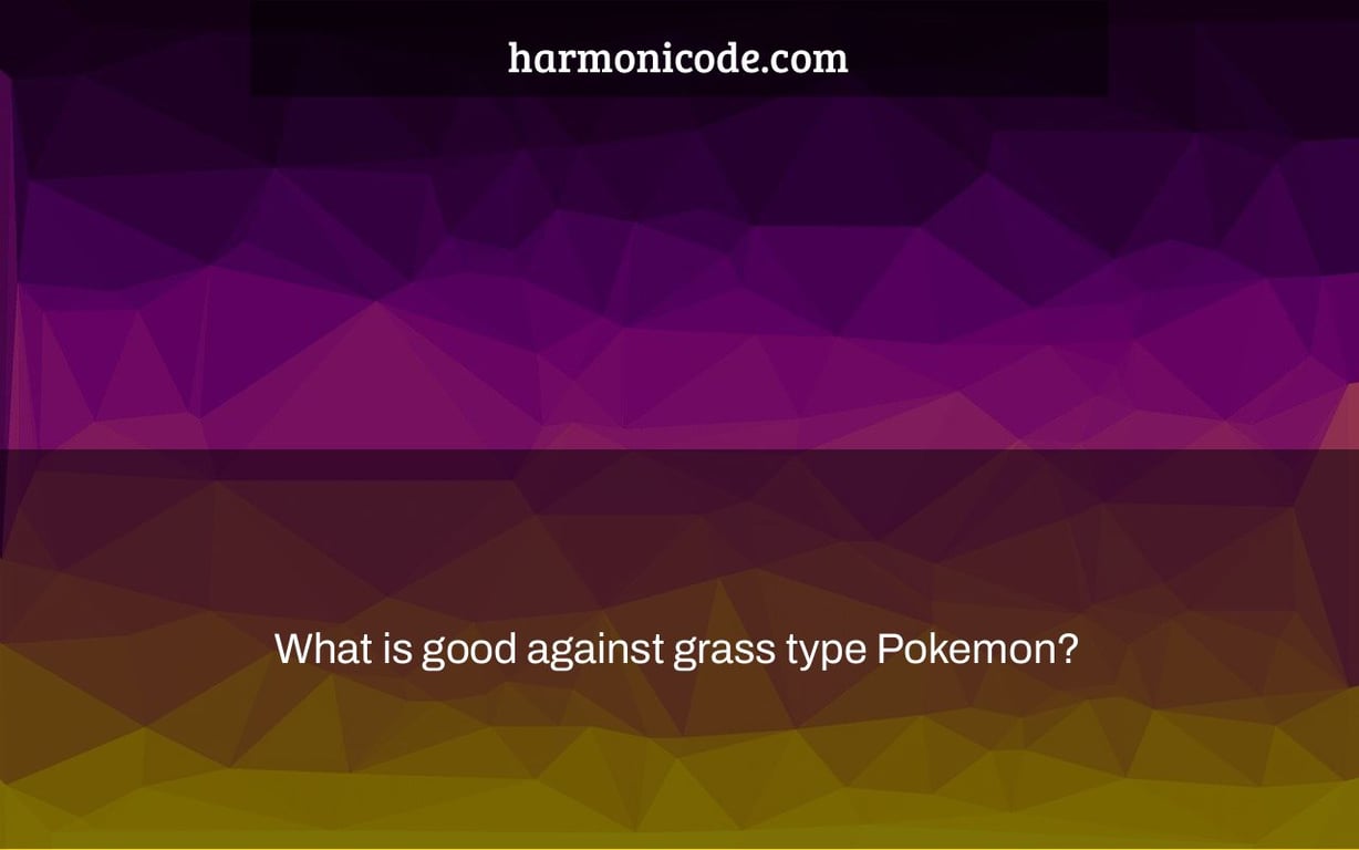 What is good against grass type Pokemon?