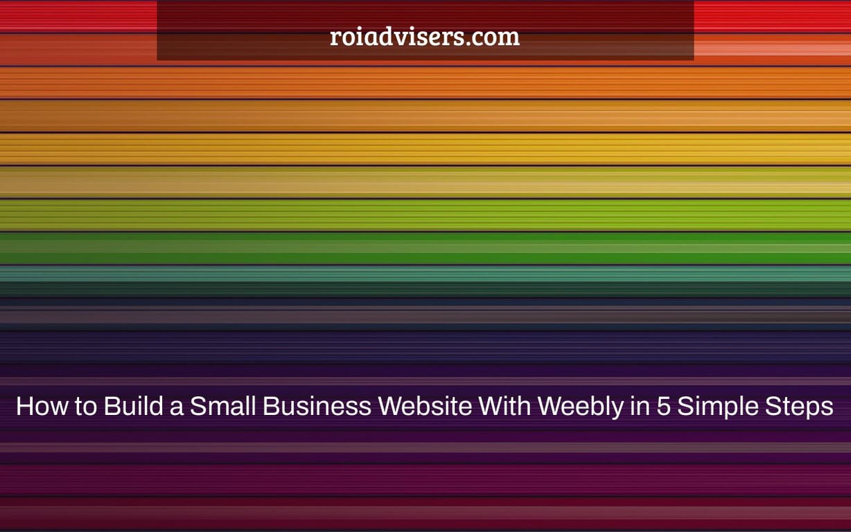 How to Build a Small Business Website With Weebly in 5 Simple Steps