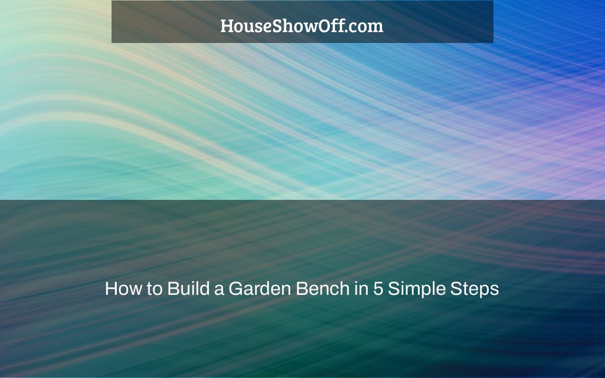 How to Build a Garden Bench in 5 Simple Steps