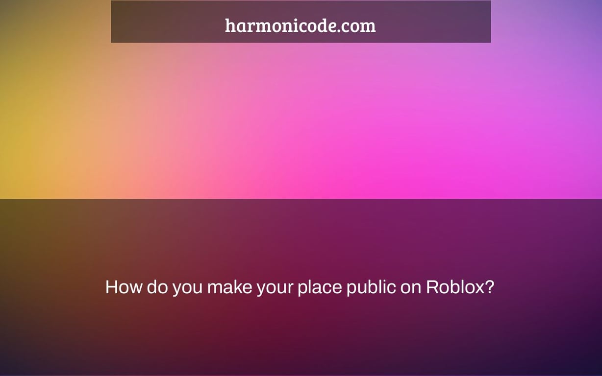 How do you make your place public on Roblox?