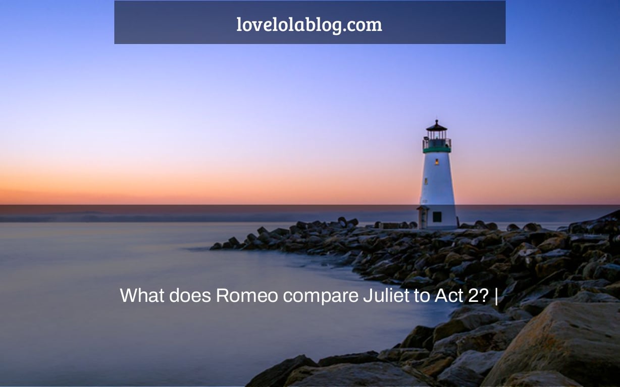 What does Romeo compare Juliet to Act 2? |