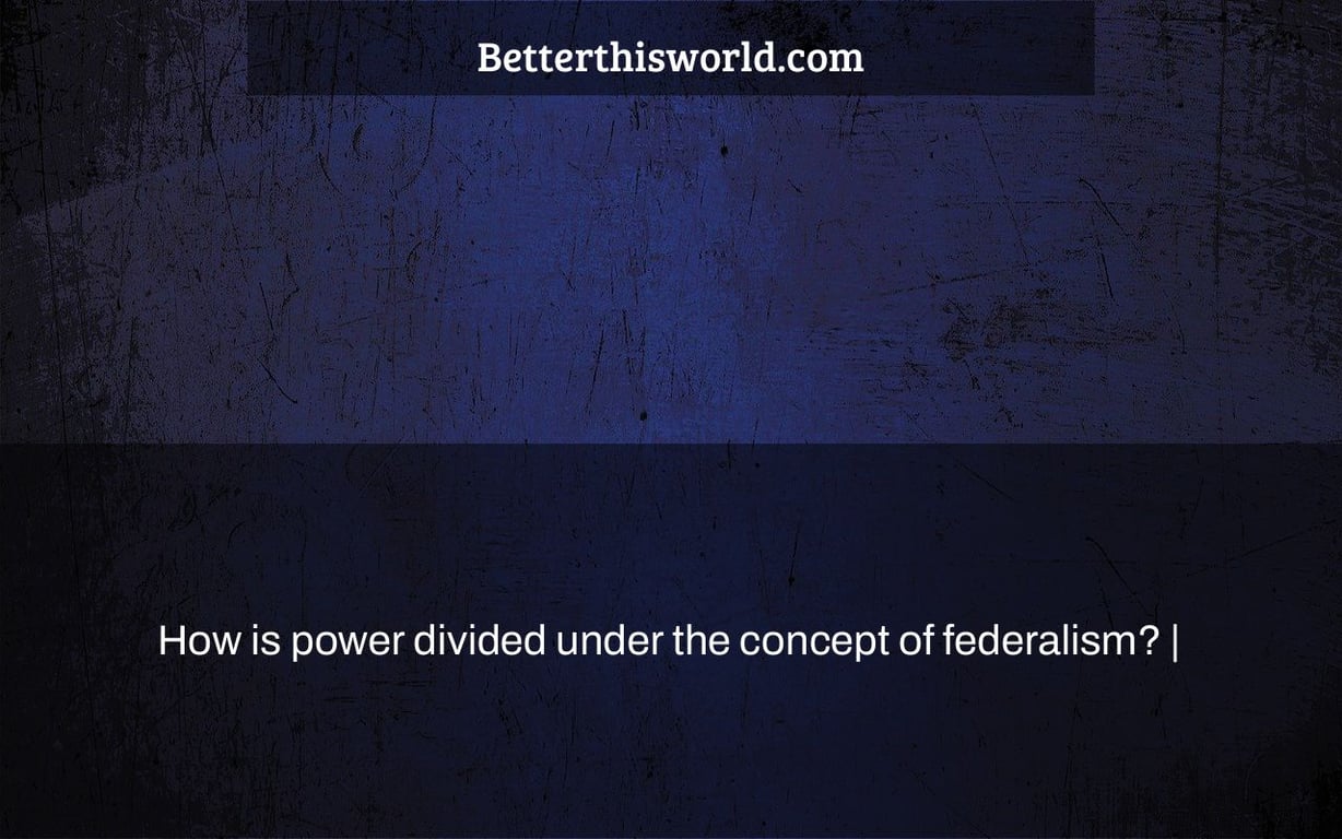 How is power divided under the concept of federalism? |