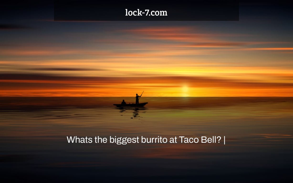 Whats the biggest burrito at Taco Bell? Lock 7