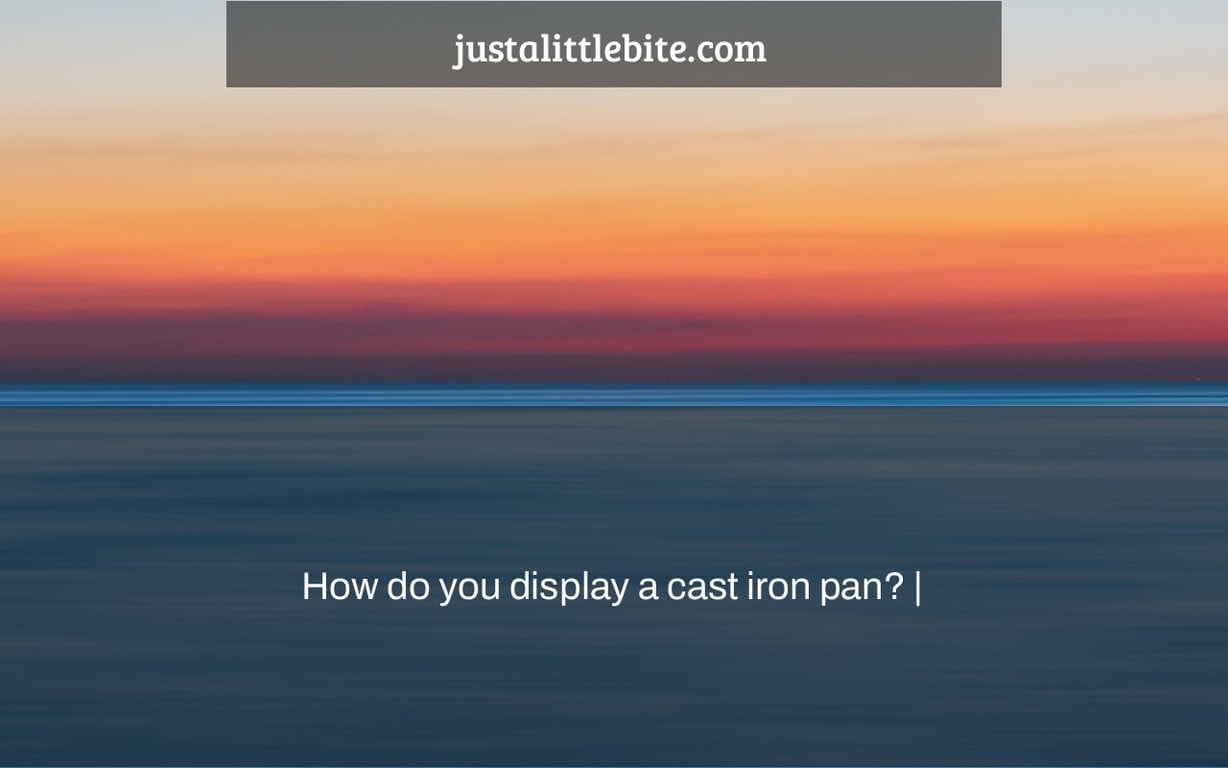 How do you display a cast iron pan? |