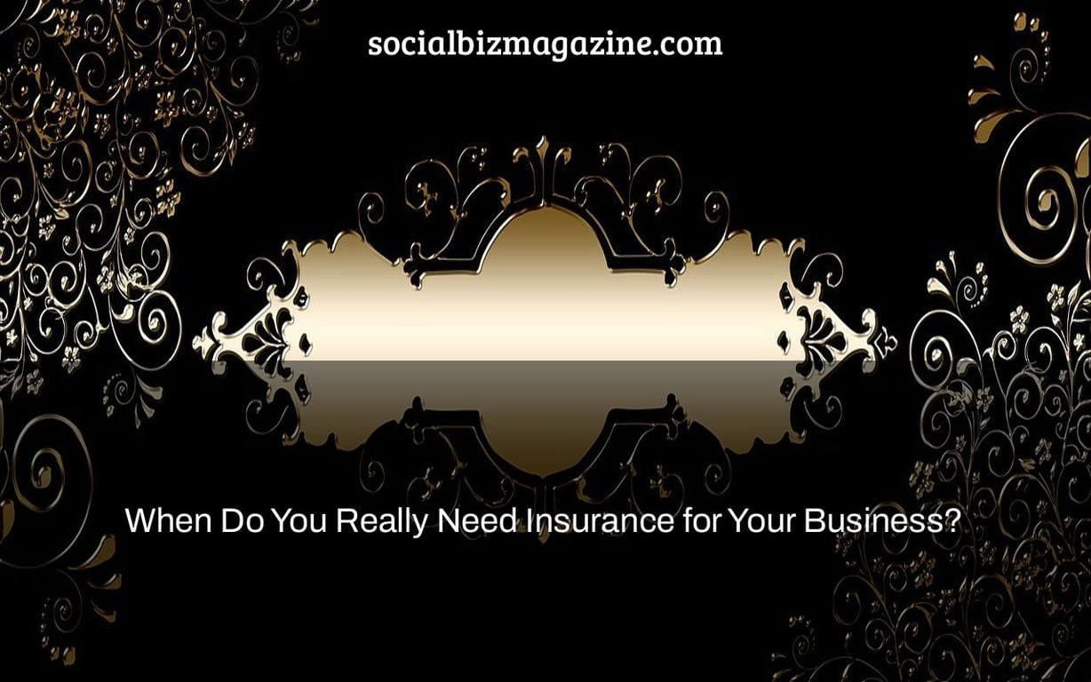 When Do You Really Need Insurance for Your Business?