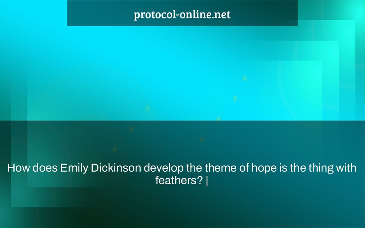 How does Emily Dickinson develop the theme of hope is the thing with feathers? |