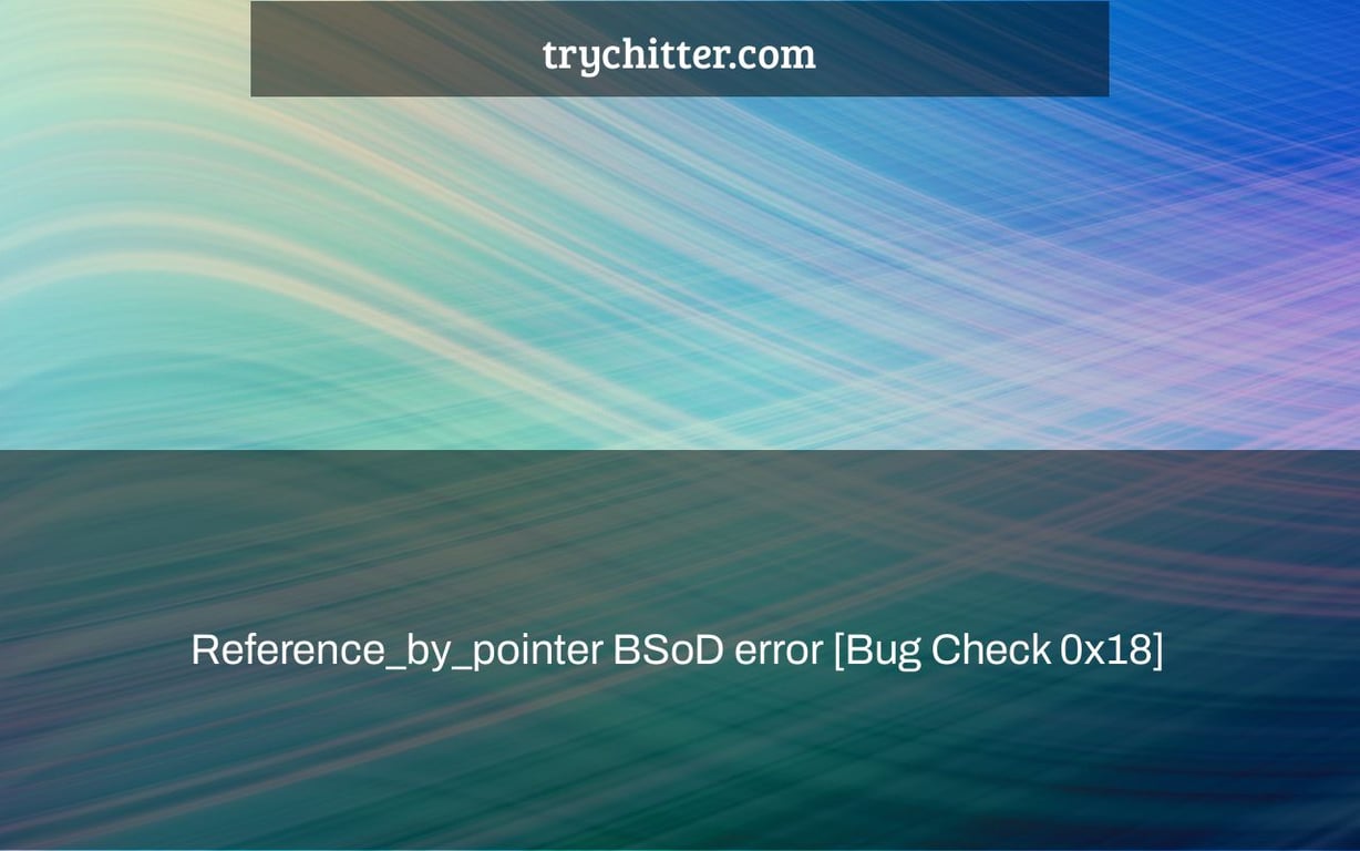 Reference_by_pointer BSoD error [Bug Check 0x18]