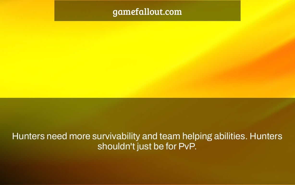 Hunters need more survivability and team helping abilities. Hunters shouldn't just be for PvP.