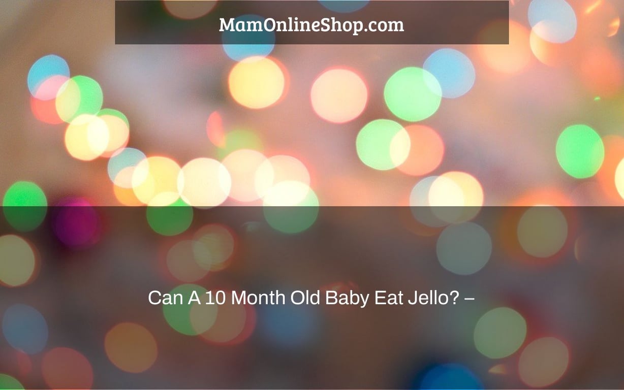 Can A 10 Month Old Baby Eat Jello? –