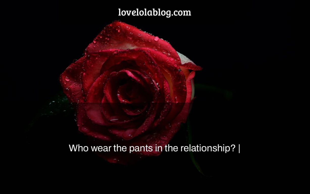 Who wear the pants in the relationship? |