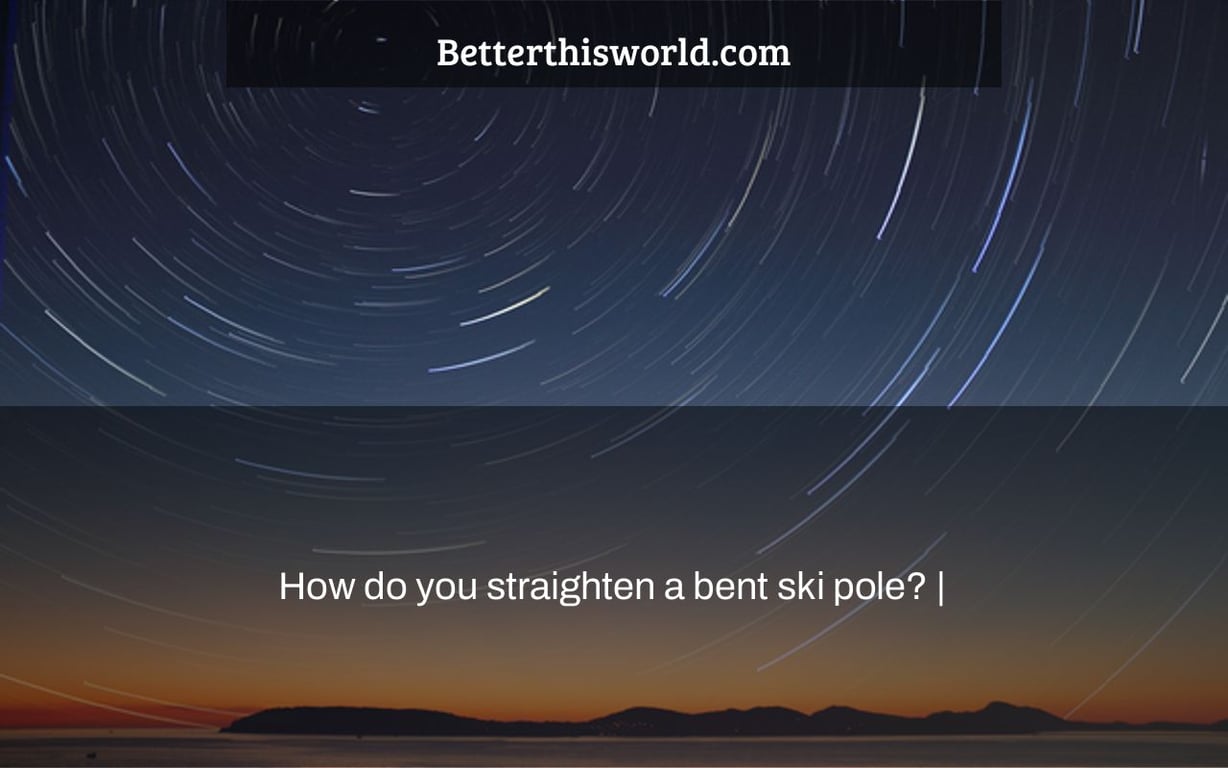 How do you straighten a bent ski pole? |