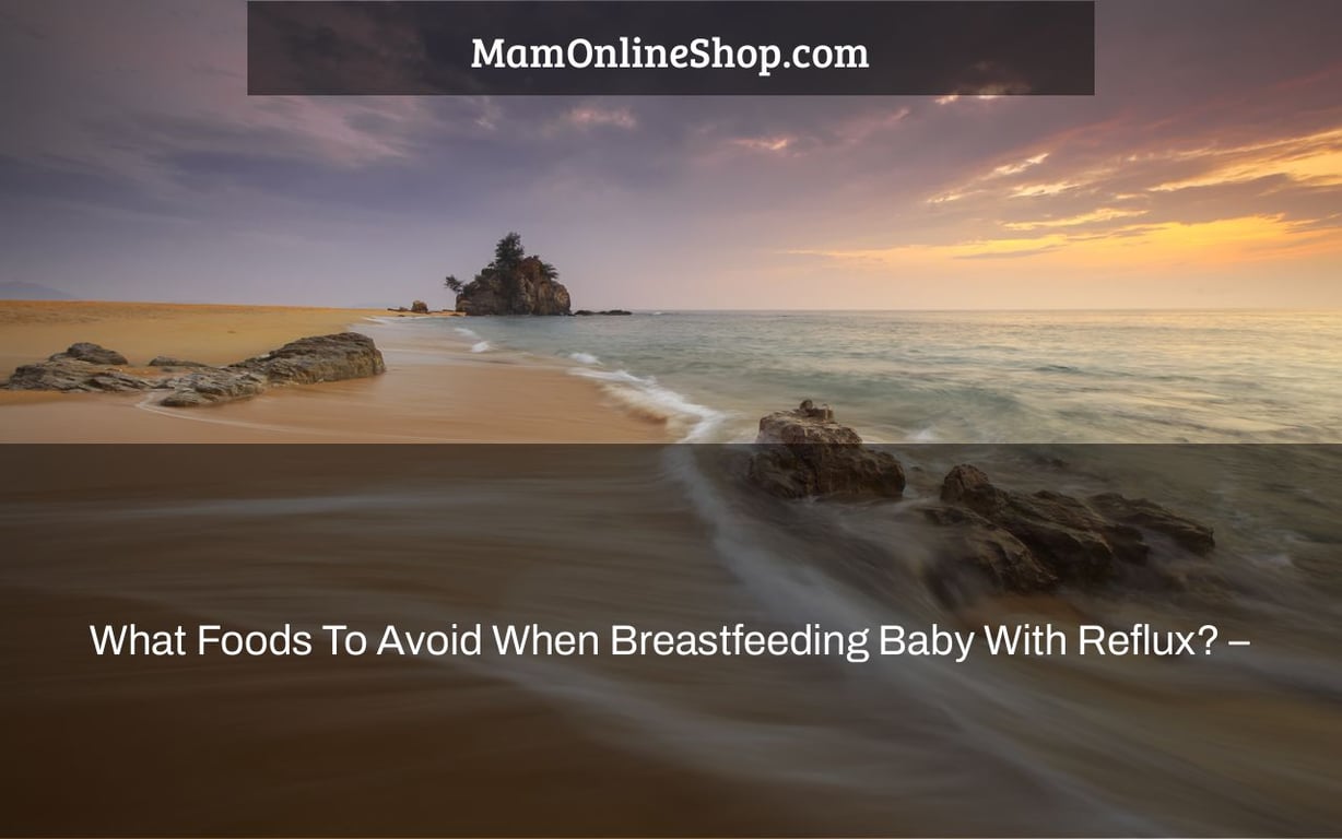 What Foods To Avoid When Breastfeeding Baby With Reflux? –