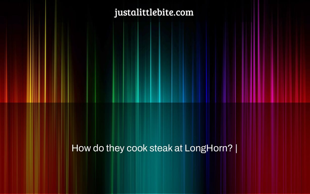 How do they cook steak at LongHorn? |