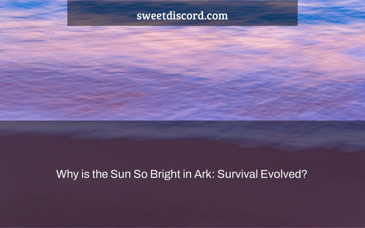 Why is the Sun So Bright in Ark: Survival Evolved?
