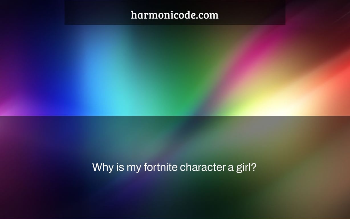 Why is my fortnite character a girl?