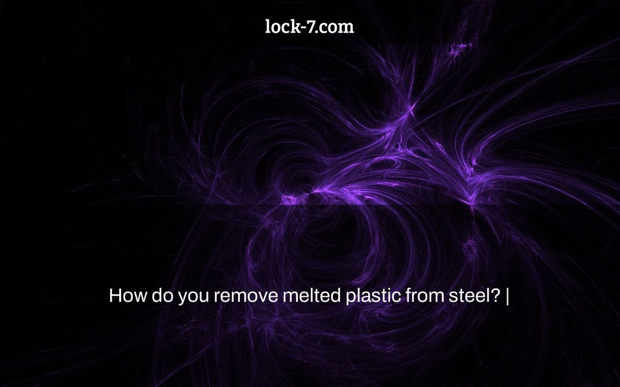 How do you remove melted plastic from steel? |