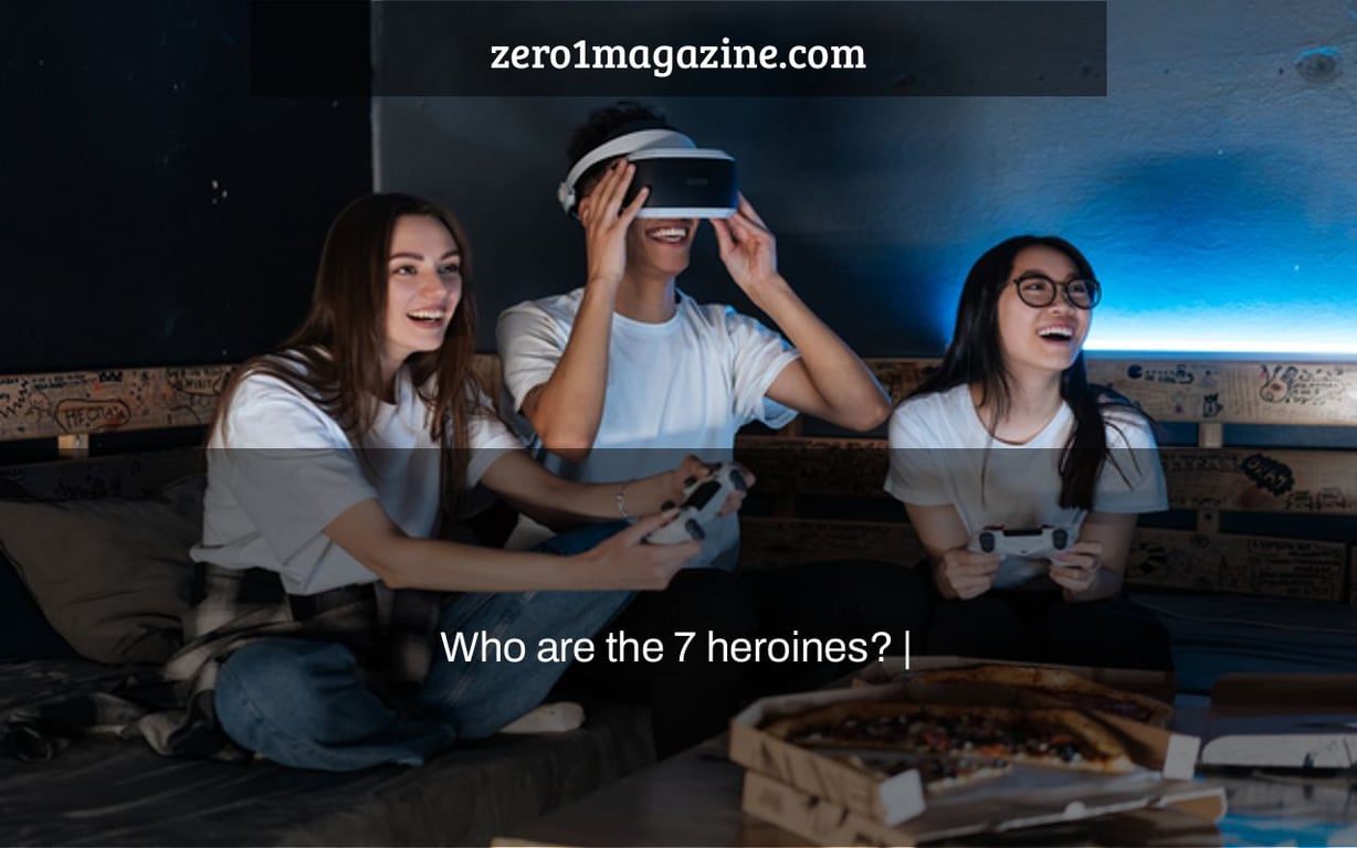 Who are the 7 heroines? |