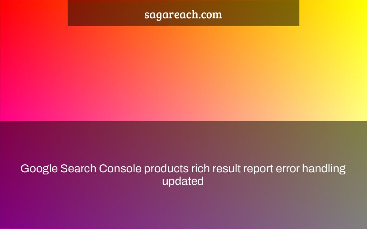 Google Search Console products rich result report error handling updated