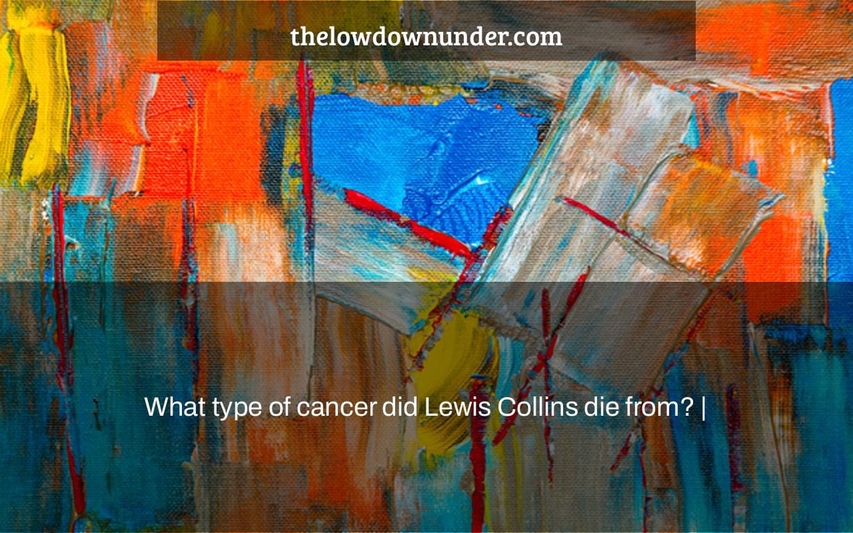 What type of cancer did Lewis Collins die from? |