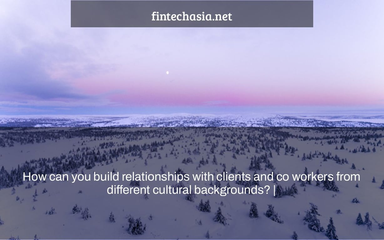 How can you build relationships with clients and co workers from different cultural backgrounds? |