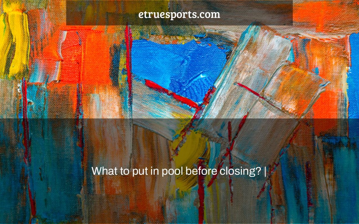 What to put in pool before closing? |